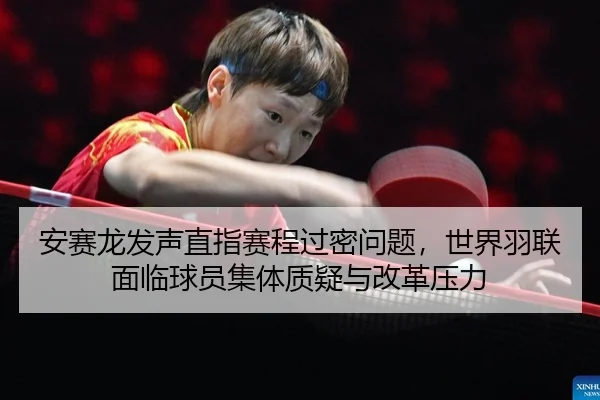安赛龙发声直指赛程过密问题，世界羽联面临球员集体质疑与改革压力